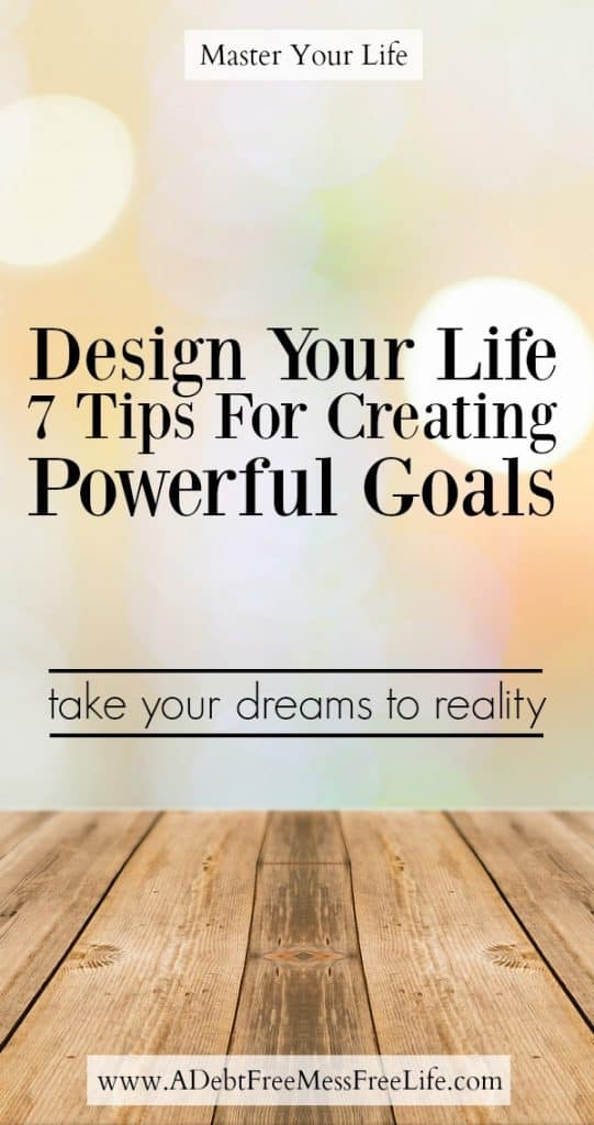 Looking to redesign your life? These 7 tips will have you creating the goal you want for the life you want to have.
