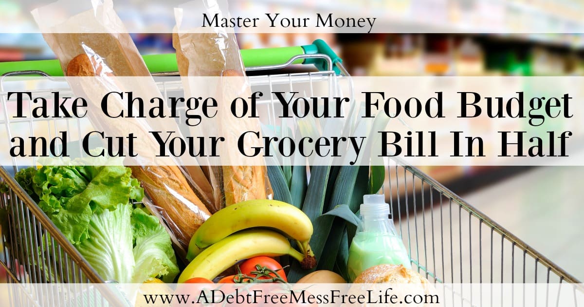 Take Charge of Your Food Budget and Cut Your Grocery Bill in Half A